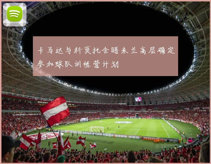 卡马达与科莫托会晤米兰高层确定参加球队训练营计划