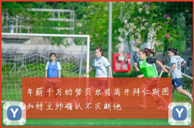 年薪千万的努贝尔将离开拜仁斯图加特主帅确认不买断他