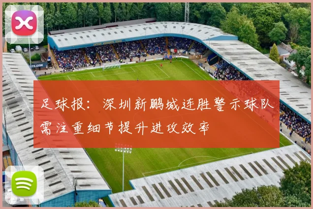 足球报：深圳新鹏城连胜警示球队需注重细节提升进攻效率
