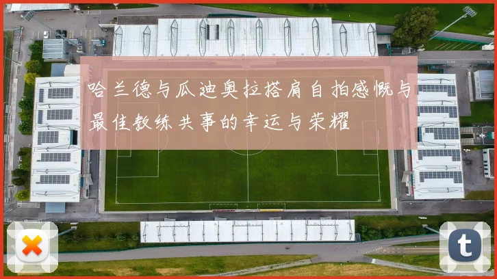 哈兰德与瓜迪奥拉搭肩自拍感慨与最佳教练共事的幸运与荣耀