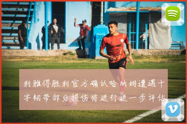 利雅得胜利官方确认哈纳姆遭遇十字韧带部分损伤将进行进一步评估