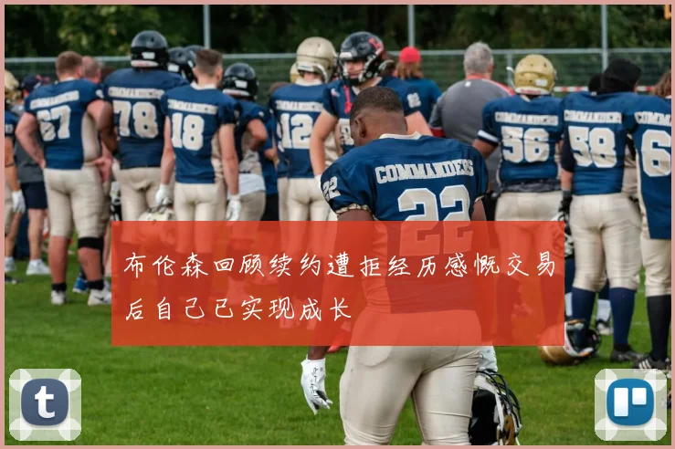 布伦森回顾续约遭拒经历感慨交易后自己已实现成长