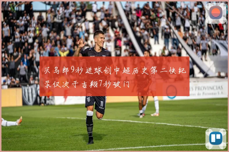 买乌郎9秒进球创中超历史第二快纪录仅次于吉翔7秒破门
